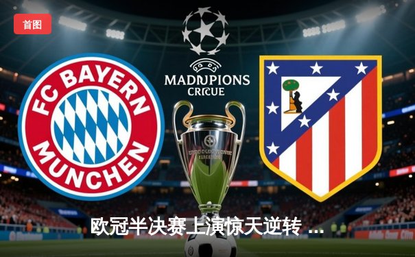 欧冠半决赛上演惊天逆转 曼城主场加时绝杀晋级决赛