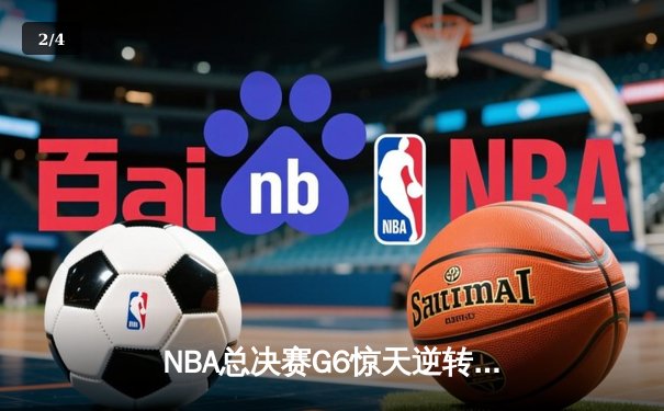 NBA总决赛G6惊天逆转：伦纳德39分带领银河贵宾队绝境夺冠 - 2