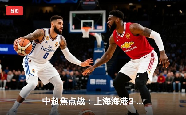 中超焦点战：上海海港3-2逆转山东泰山，武磊双响领跑射手榜