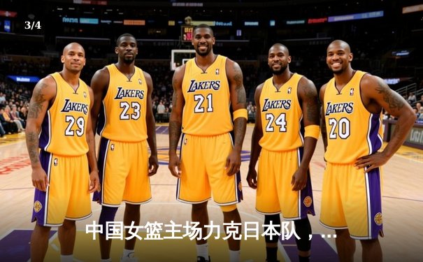 中国女篮主场力克日本队，亚洲杯小组赛豪取三连胜 - 3