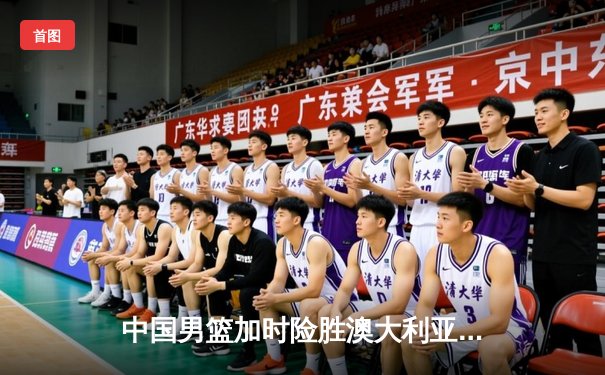 中国男篮加时险胜澳大利亚 周琦27+12统治内线