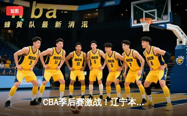 CBA季后赛激战！辽宁本钢加时险胜广东东莞大益，赵继伟砍下33分创生涯新高
