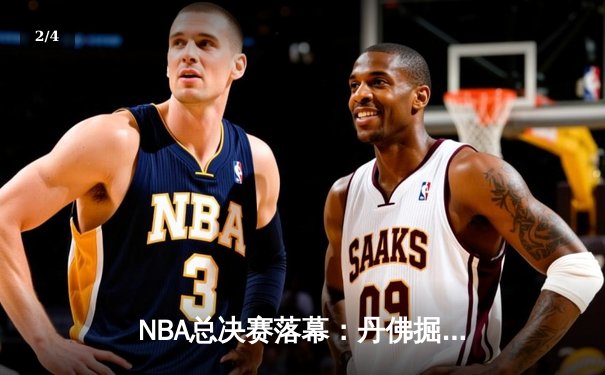 NBA总决赛落幕：丹佛掘金4-1战胜迈阿密热火，约基奇荣膺FMVP - 2