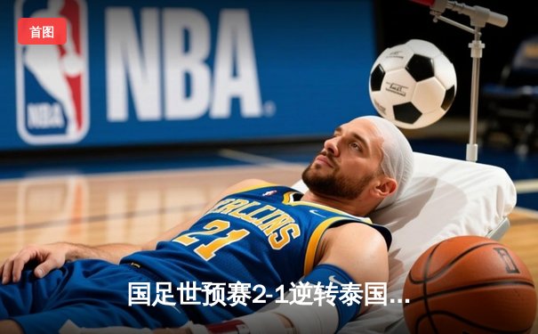 国足世预赛2-1逆转泰国，武磊张玉宁建功，出线形势向好