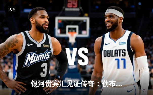 银河贵宾汇见证传奇：勒布朗·詹姆斯加冕NBA历史得分王，湖人主场加时险胜雷霆 - 3