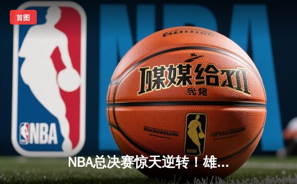 NBA总决赛惊天逆转！雄鹿加时险胜太阳夺队史第二冠