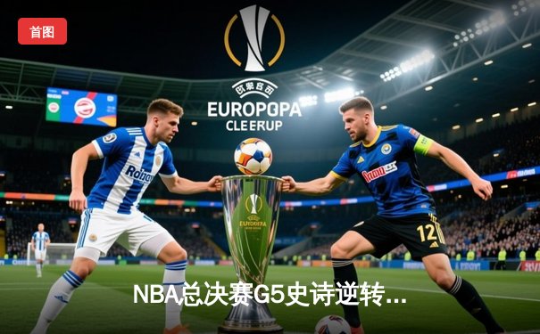 NBA总决赛G5史诗逆转：雄鹿加时险胜太阳 字母哥50分封神之战