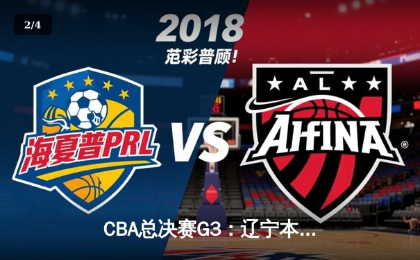 CBA总决赛G3：辽宁本钢加时险胜新疆飞虎，总比分2-1领先 - 2