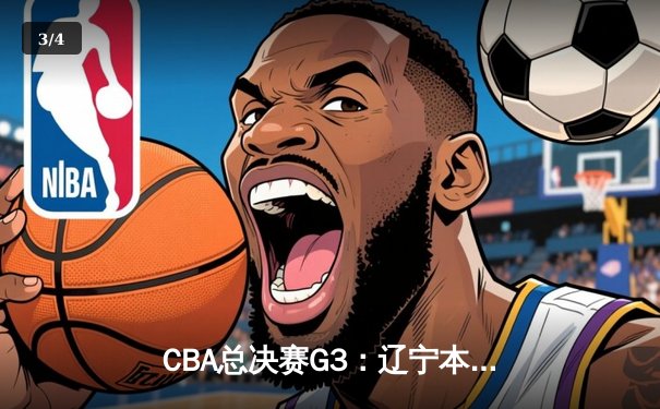 CBA总决赛G3：辽宁本钢加时险胜新疆飞虎，总比分2-1领先 - 3