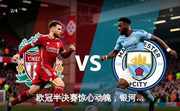 欧冠半决赛惊心动魄，银河战舰加时鏖战力克南大王挺进决赛 - 2