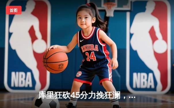 库里狂砍45分力挽狂澜，勇士加时险胜凯尔特人扳平总比分