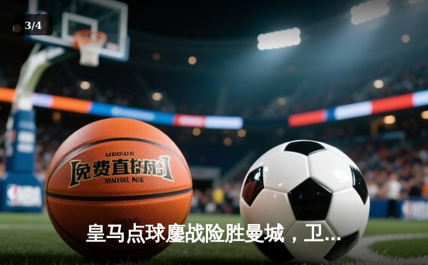 皇马点球鏖战险胜曼城，卫冕冠军强势挺进欧冠四强 - 3