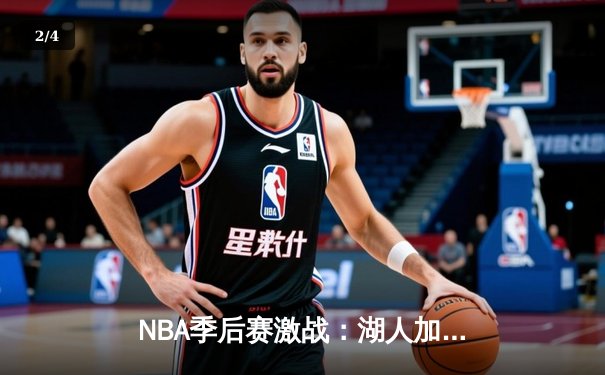 NBA季后赛激战：湖人加时险胜勇士，詹姆斯三双戴维斯关键封盖锁定胜局 - 2