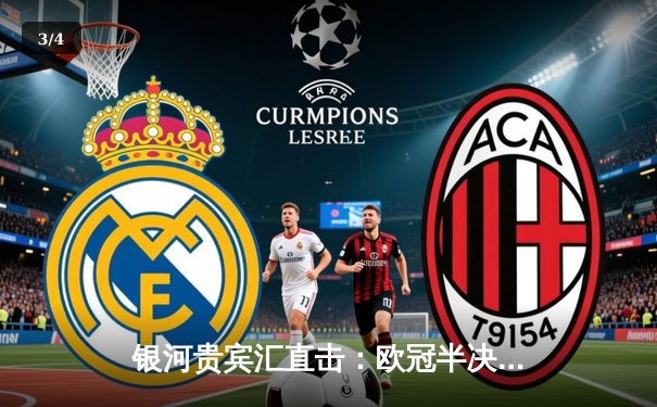 银河贵宾汇直击：欧冠半决赛上演惊天逆转 皇马3-1淘汰拜仁挺进温布利 - 3