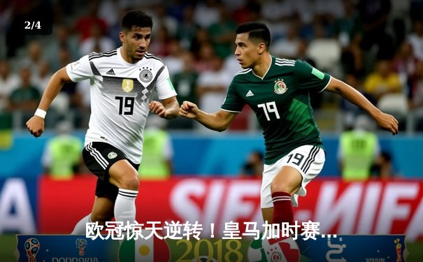 欧冠惊天逆转！皇马加时赛3-2绝杀拜仁，维尼修斯制胜球锁定决赛席位 - 2