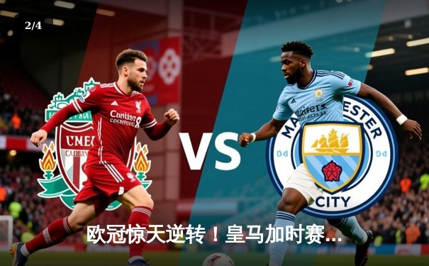 欧冠惊天逆转！皇马加时赛3-2绝杀拜仁，维尼修斯制胜球锁定决赛席位 - 2