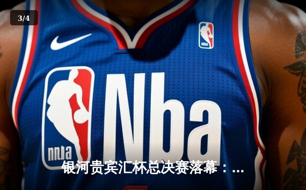 银河贵宾汇杯总决赛落幕：雷霆队加时险胜风暴队夺得总冠军 - 3