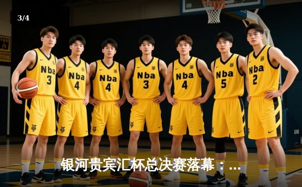 银河贵宾汇杯总决赛落幕：雷霆队加时险胜风暴队夺冠，杜兰特狂砍45分创纪录 - 3