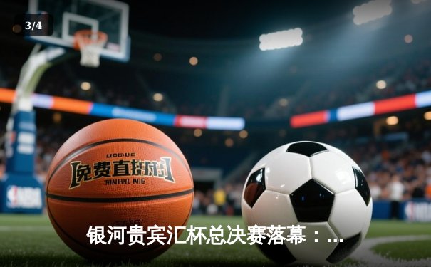 银河贵宾汇杯总决赛落幕：雷霆队加时险胜风暴队夺冠，杜兰特狂砍45分创纪录 - 3