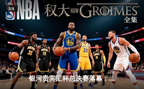 银河贵宾汇杯总决赛落幕：雷霆队加时险胜风暴队夺冠，杜兰特狂砍45分创纪录 - 2