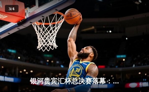 银河贵宾汇杯总决赛落幕：雷霆队加时险胜风暴队夺冠，杜兰特狂砍45分创纪录 - 3