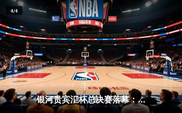 银河贵宾汇杯总决赛落幕：雷霆队加时险胜风暴队夺冠，杜兰特狂砍45分创纪录 - 4