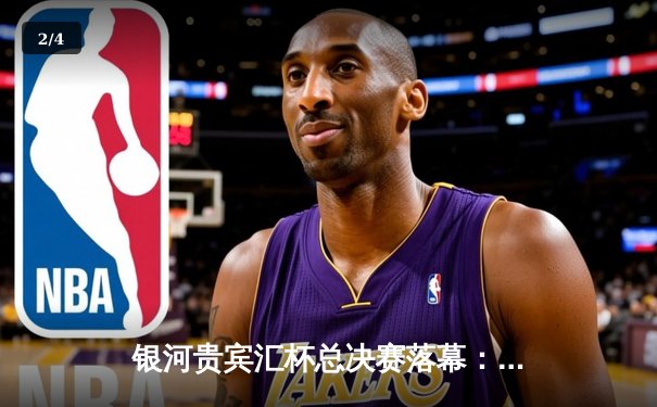 银河贵宾汇杯总决赛落幕：雷霆队加时险胜风暴队夺冠，杜兰特狂砍45分创纪录 - 2