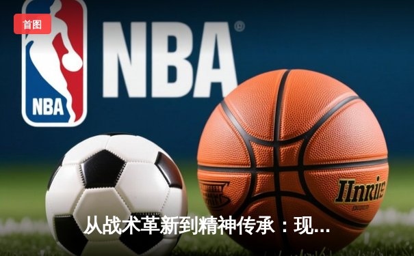 从战术革新到精神传承：现代足球体系的演变与未来挑战