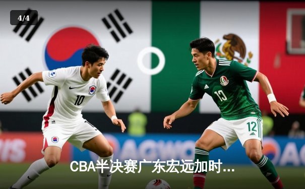 CBA半决赛广东宏远加时险胜辽宁本钢 胡明轩关键三分锁定胜局 - 4