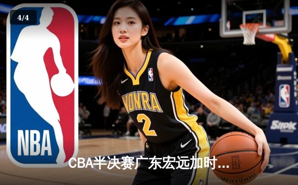 CBA半决赛广东宏远加时险胜辽宁本钢 胡明轩关键三分锁定胜局 - 4