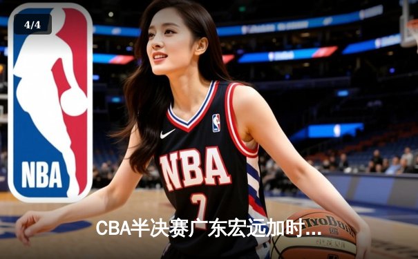 CBA半决赛广东宏远加时险胜辽宁本钢 胡明轩关键三分锁定胜局 - 4