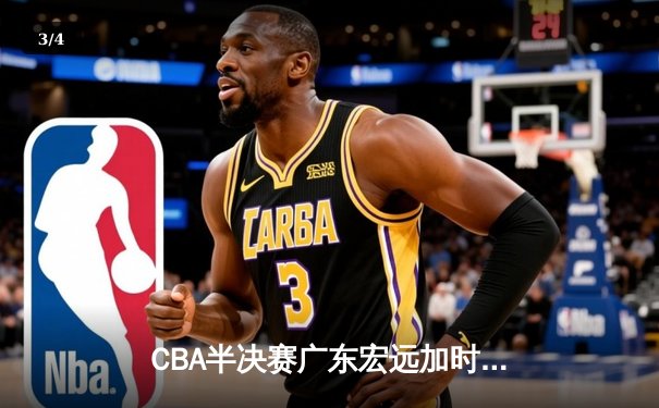 CBA半决赛广东宏远加时险胜辽宁本钢 胡明轩关键三分锁定胜局 - 3