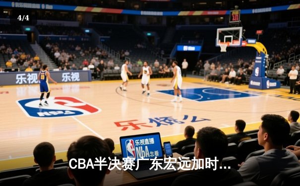 CBA半决赛广东宏远加时险胜辽宁本钢 胡明轩关键三分锁定胜局 - 4