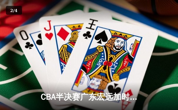 CBA半决赛广东宏远加时险胜辽宁本钢 胡明轩关键三分锁定胜局 - 2