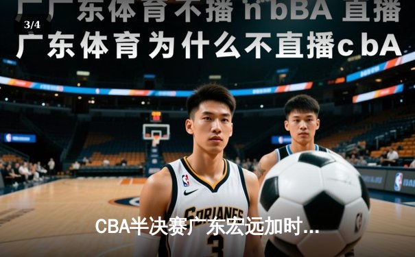 CBA半决赛广东宏远加时险胜辽宁本钢 胡明轩关键三分锁定胜局 - 3
