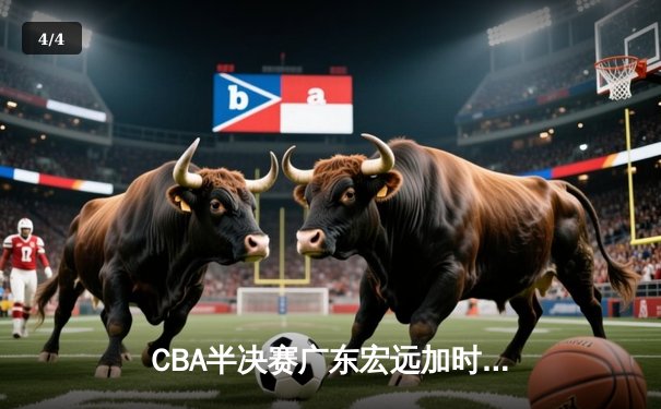 CBA半决赛广东宏远加时险胜辽宁本钢 胡明轩关键三分锁定胜局 - 4