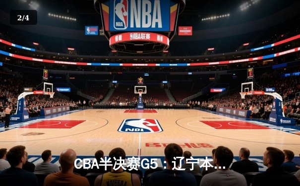CBA半决赛G5：辽宁本钢加时逆转广东宏远 赵继伟砍30+10率队挺进总决赛 - 2
