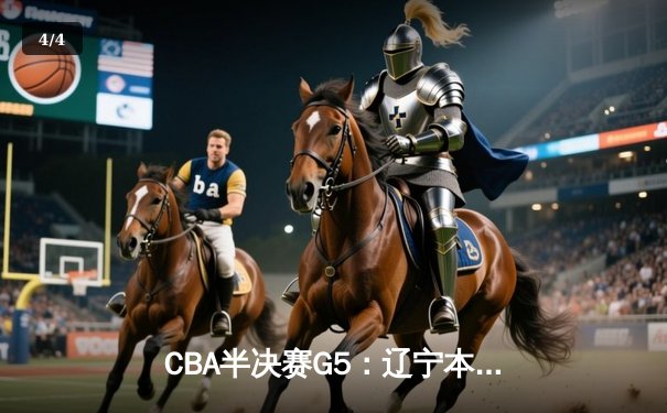 CBA半决赛G5：辽宁本钢加时逆转广东宏远 赵继伟33分率队挺进总决赛 - 4