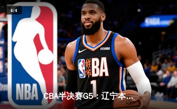 CBA半决赛G5：辽宁本钢加时逆转广东宏远 赵继伟35分创生涯新高 - 4