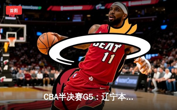 CBA半决赛G5：辽宁本钢加时逆转广东宏远 赵继伟35分创生涯新高
