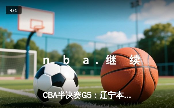 CBA半决赛G5：辽宁本钢加时逆转广东宏远 赵继伟35分创生涯新高 - 4