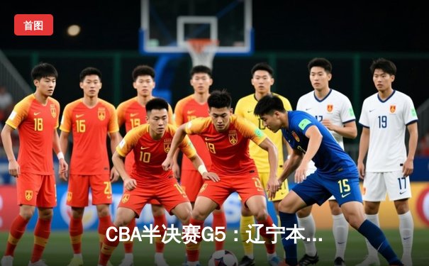 CBA半决赛G5：辽宁本钢加时逆转广东宏远 赵继伟33分率队挺进总决赛