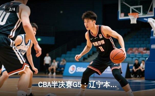 CBA半决赛G5：辽宁本钢加时逆转广东宏远 赵继伟35分创生涯新高 - 2