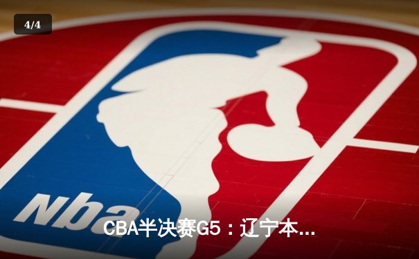 CBA半决赛G5：辽宁本钢加时逆转广东宏远 赵继伟砍35分率队挺进总决赛 - 4