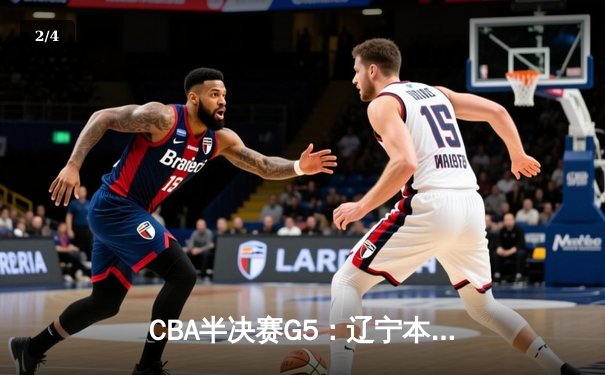 CBA半决赛G5：辽宁本钢加时逆转广东宏远 赵继伟33分率队挺进总决赛 - 2